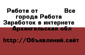 Работа от (  18) ! - Все города Работа » Заработок в интернете   . Архангельская обл.